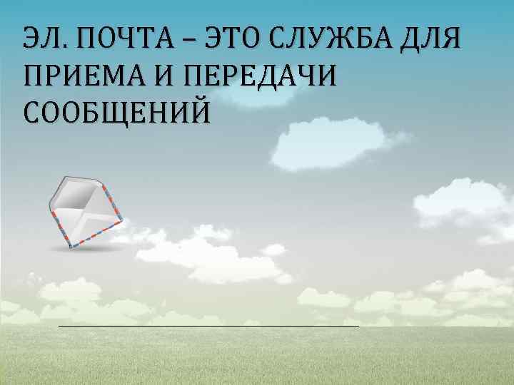 ЭЛ. ПОЧТА – ЭТО СЛУЖБА ДЛЯ ПРИЕМА И ПЕРЕДАЧИ СООБЩЕНИЙ 