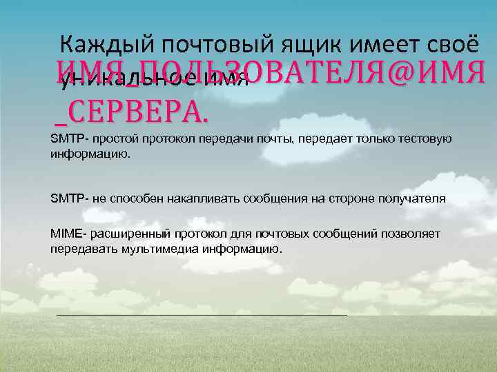 Каждый почтовый ящик имеет своё ИМЯ_ПОЛЬЗОВАТЕЛЯ@ИМЯ уникальное имя _СЕРВЕРА. SMTP- простой протокол передачи почты,