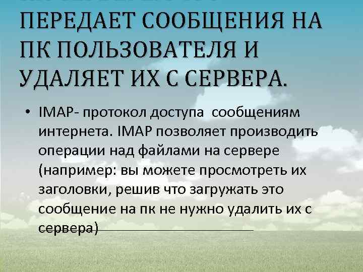 НА СЕРВЕРЕ. POP 3 ПЕРЕДАЕТ СООБЩЕНИЯ НА ПК ПОЛЬЗОВАТЕЛЯ И УДАЛЯЕТ ИХ С СЕРВЕРА.