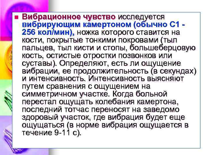n Вибрационное чувство исследуется вибрирующим камертоном (обычно С 1 256 кол/мин), ножка которого ставится