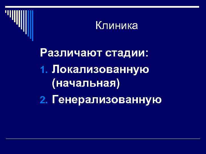 Клиника Различают стадии: 1. Локализованную (начальная) 2. Генерализованную 