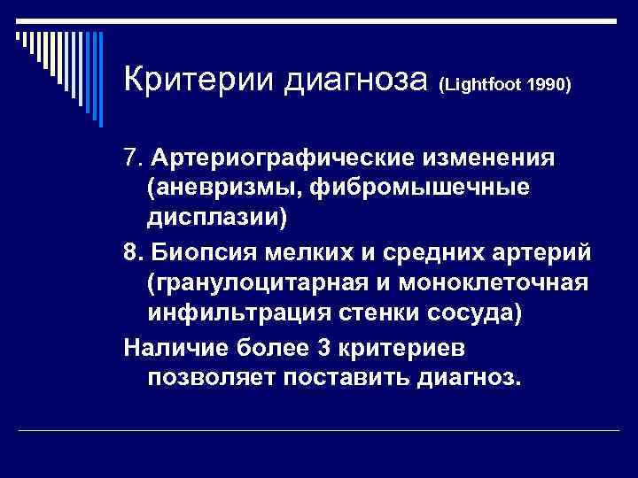 Критерии диагноза (Lightfoot 1990) 7. Артериографические изменения (аневризмы, фибромышечные дисплазии) 8. Биопсия мелких и