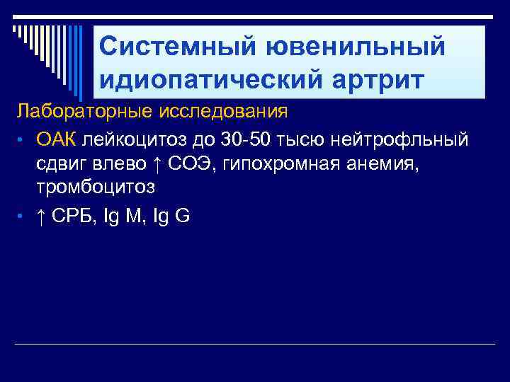 Системный ювенильный идиопатический артрит Лабораторные исследования • ОАК лейкоцитоз до 30 -50 тысю нейтрофльный