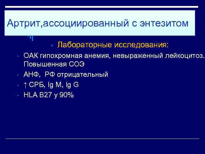 Артрит, ассоциированный с энтезитом • • • Лабораторные исследования: ОАК гипохромная анемия, невыраженный лейкоцитоз.