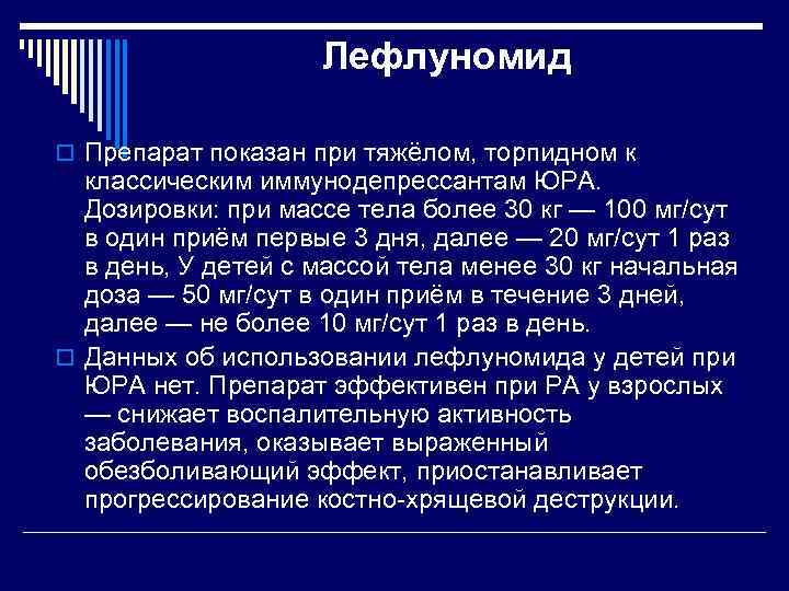 Лефлуномид o Препарат показан при тяжёлом, торпидном к классическим иммунодепрессантам ЮРА. Дозировки: при массе