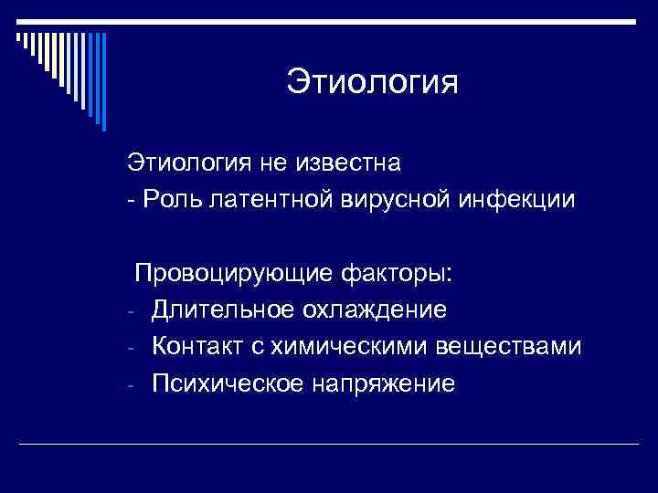 Этиология не известна - Роль латентной вирусной инфекции Провоцирующие факторы: - Длительное охлаждение -