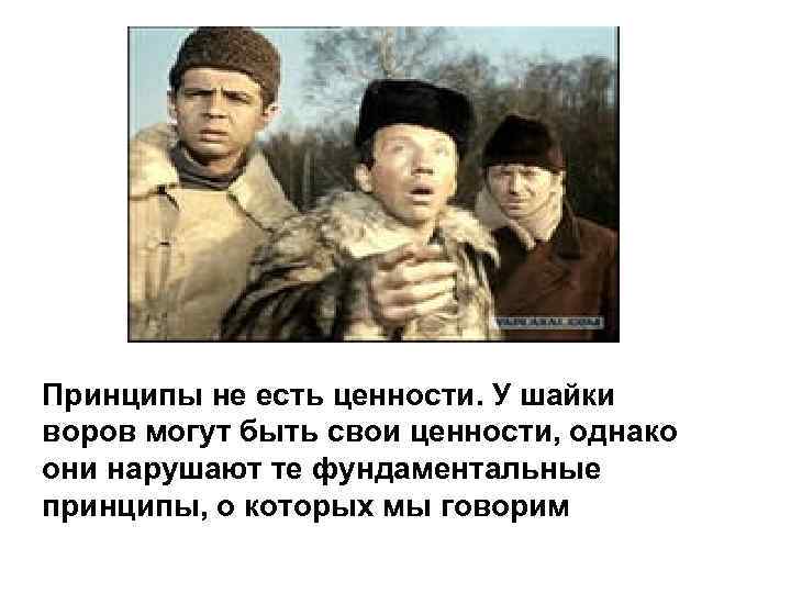 Принципы не есть ценности. У шайки воров могут быть свои ценности, однако они нарушают