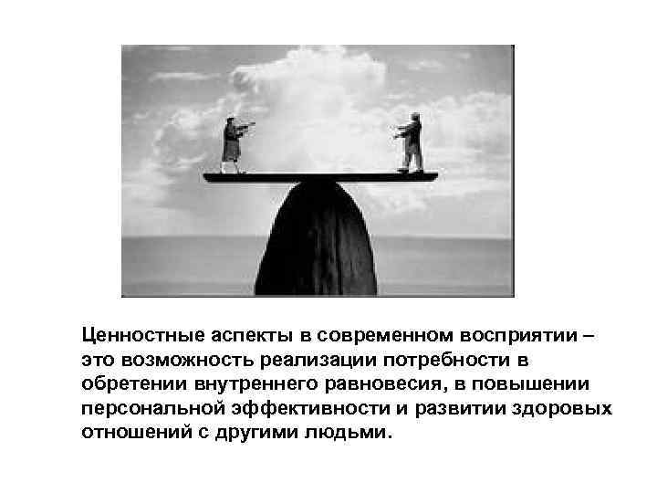 Ценностные аспекты в современном восприятии – это возможность реализации потребности в обретении внутреннего равновесия,