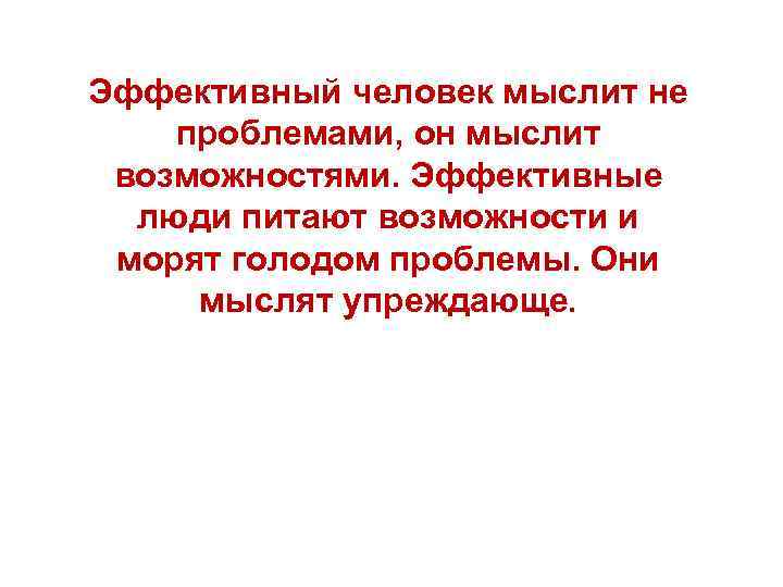 Эффективный человек мыслит не проблемами, он мыслит возможностями. Эффективные люди питают возможности и морят