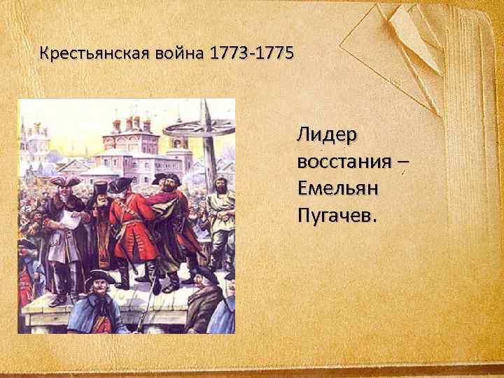 Крестьянская война 1773 -1775 Лидер восстания – Емельян Пугачев. 