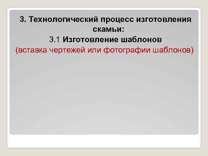 3. Технологический процесс изготовления скамьи: 3. 1 Изготовление шаблонов (вставка чертежей или фотографии шаблонов)