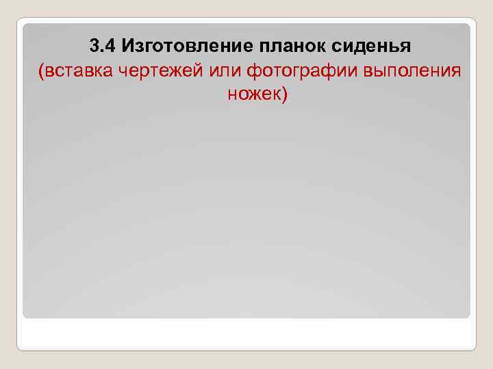 3. 4 Изготовление планок сиденья (вставка чертежей или фотографии выполения ножек) 