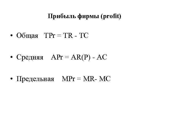 Прибыль фирмы (profit) • Общая TPr = TR - TC • Средняя APr =