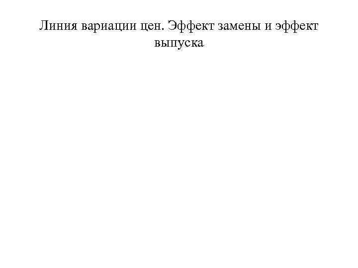 Линия вариации цен. Эффект замены и эффект выпуска 