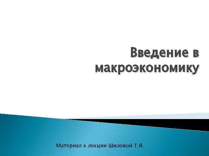 Введение в макроэкономику Материал к лекции Шиловой Т. Я. 