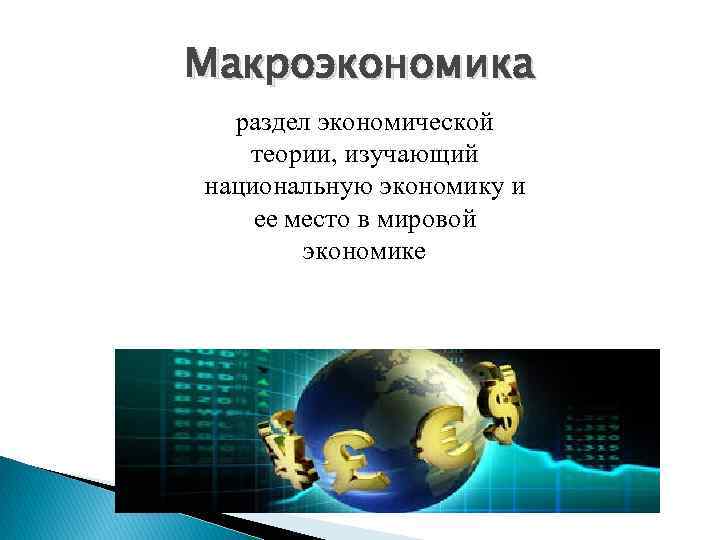 Макроэкономика раздел экономической теории, изучающий национальную экономику и ее место в мировой экономике 