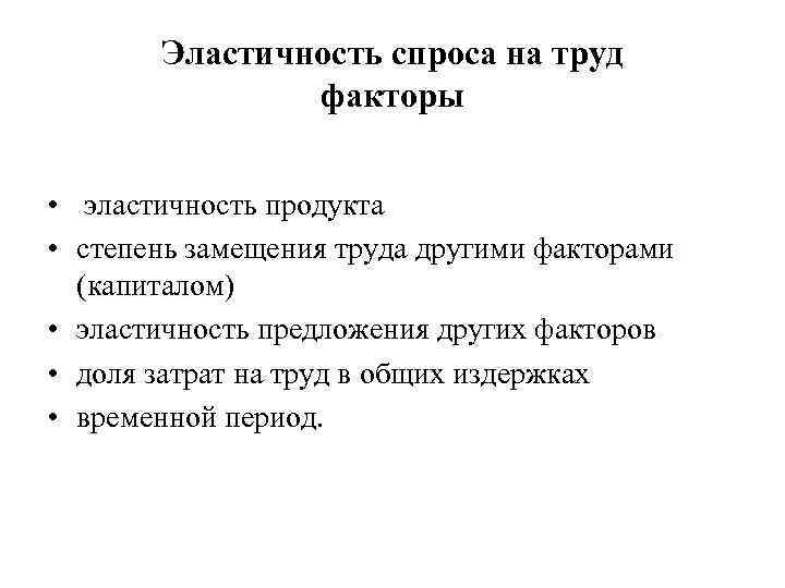 Эластичность спроса на труд факторы • эластичность продукта • степень замещения труда другими факторами