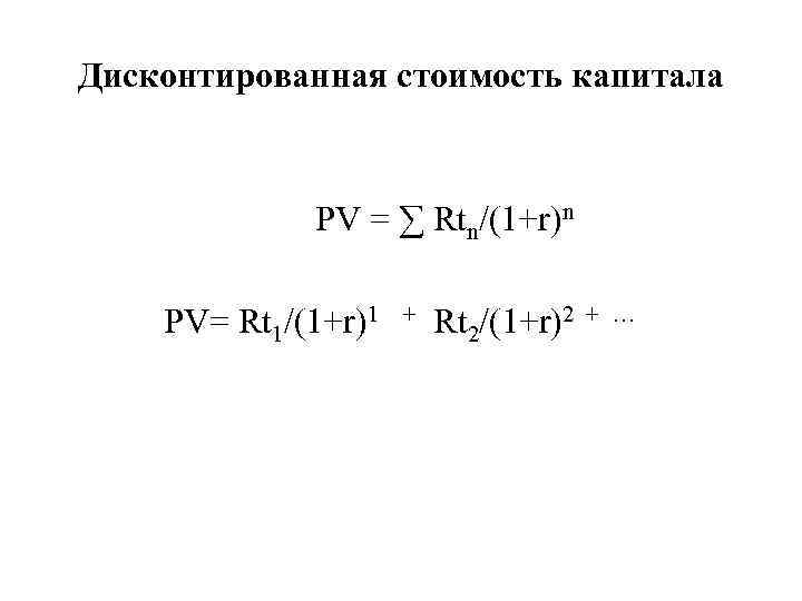 Дисконтированная стоимость капитала PV = ∑ Rtn/(1+r)n PV= Rt 1/(1+r)1 + Rt 2/(1+r)2 +