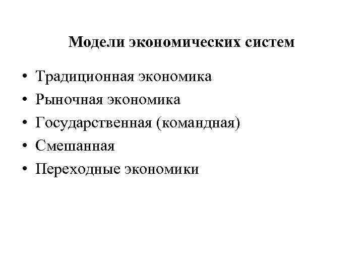 Модели экономических систем • • • Традиционная экономика Рыночная экономика Государственная (командная) Смешанная Переходные