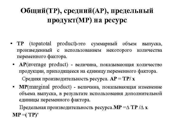 Общий(TP), средний(AP), предельный продукт(MP) на ресурс • TP (tораtotal product)-это суммарный объем выпуска, произведенный