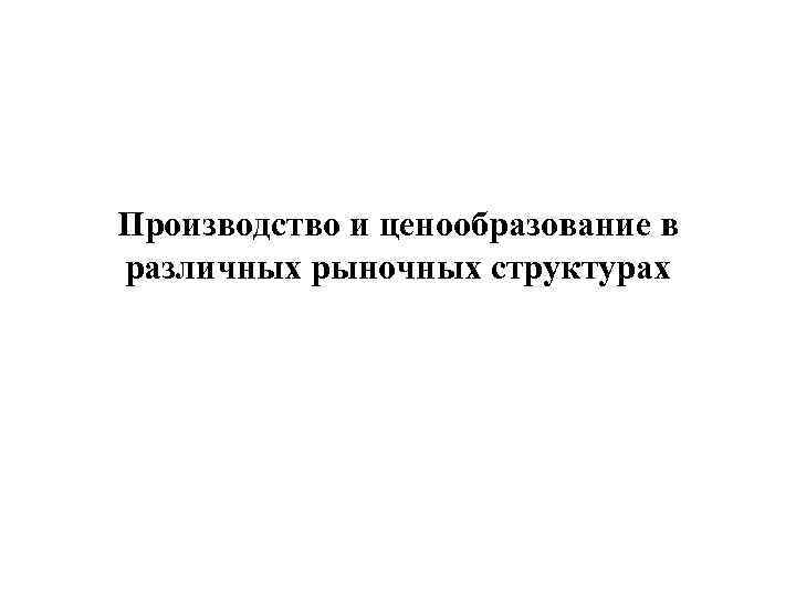 Производство и ценообразование в различных рыночных структурах 