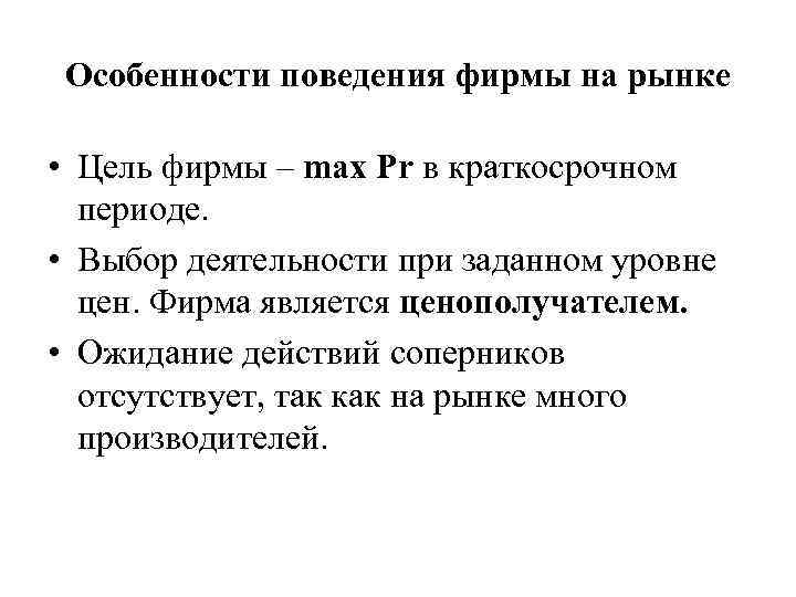 Особенности поведения фирмы на рынке • Цель фирмы – max Pr в краткосрочном периоде.