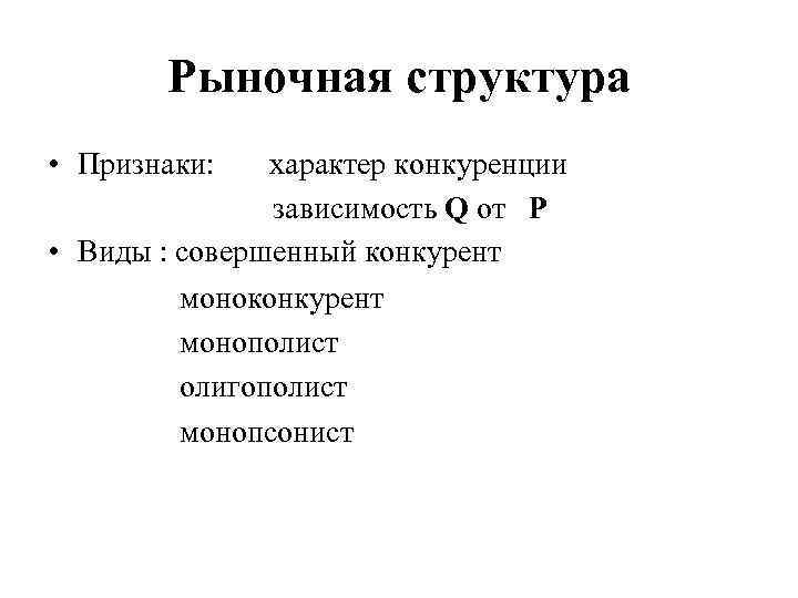 Рыночная структура • Признаки: характер конкуренции зависимость Q от P • Виды : совершенный