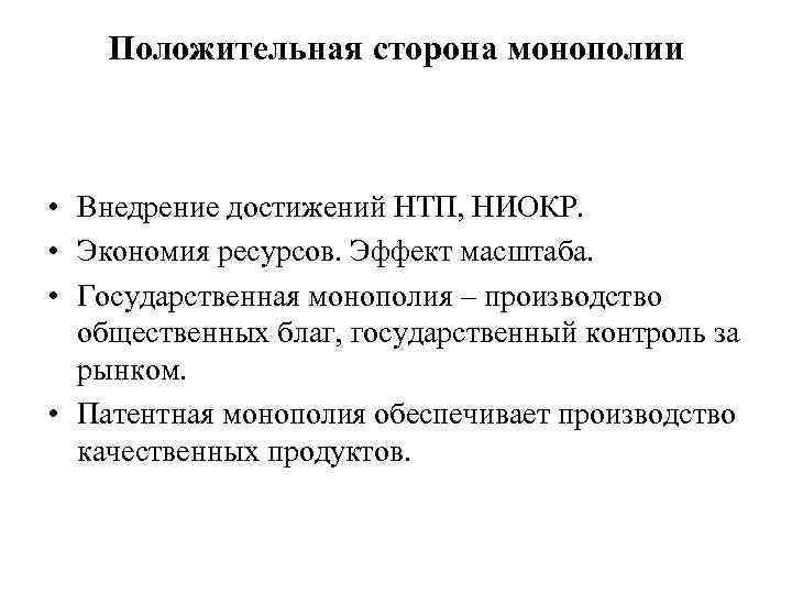 Положительная сторона монополии • Внедрение достижений НТП, НИОКР. • Экономия ресурсов. Эффект масштаба. •