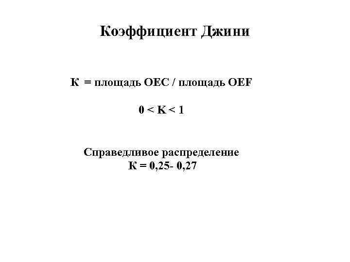 Коэффициент Джини К = площадь OЕC / площадь OЕF 0<K<1 Справедливое распределение К =