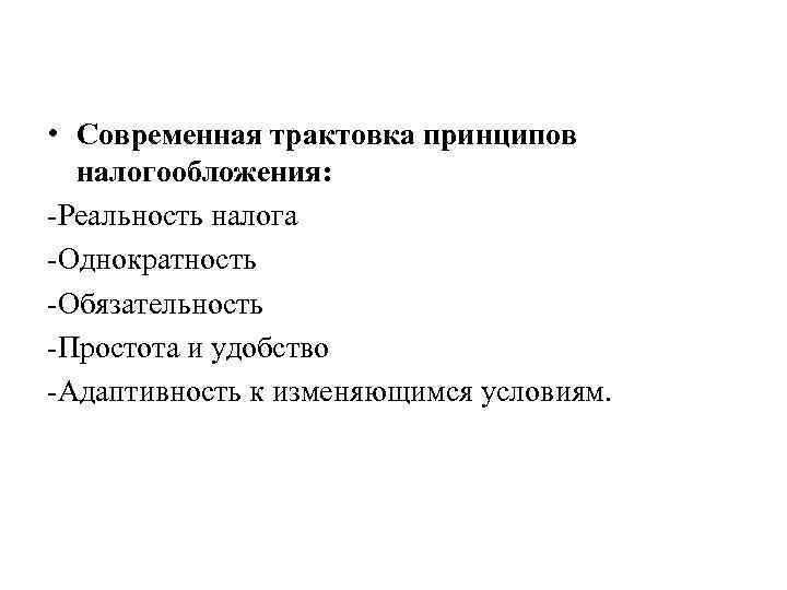  • Современная трактовка принципов налогообложения: -Реальность налога -Однократность -Обязательность -Простота и удобство -Адаптивность