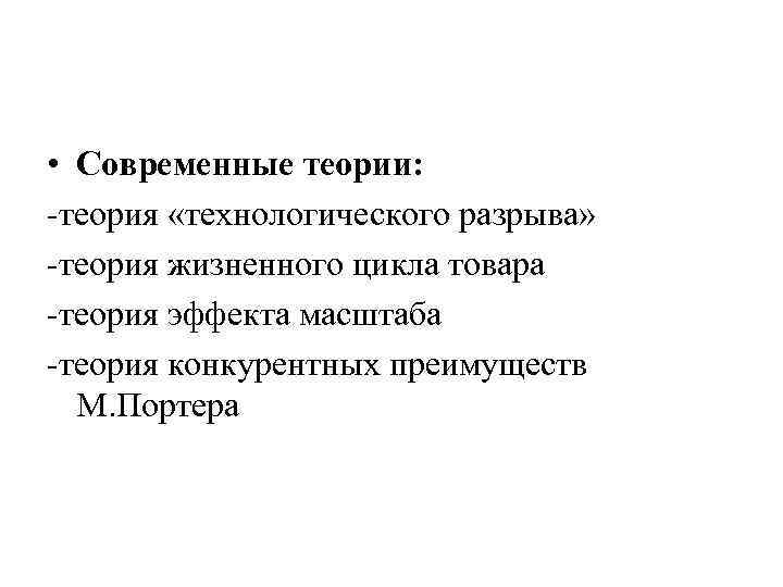  • Современные теории: -теория «технологического разрыва» -теория жизненного цикла товара -теория эффекта масштаба