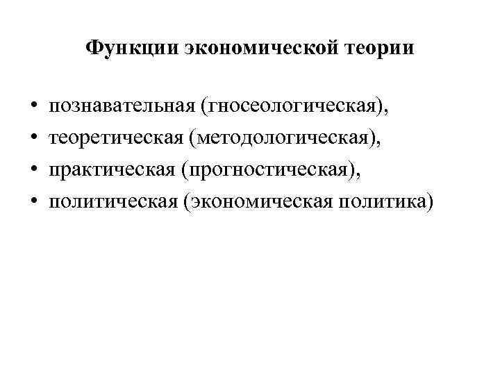 Функции экономической теории • • познавательная (гносеологическая), теоретическая (методологическая), практическая (прогностическая), политическая (экономическая политика)