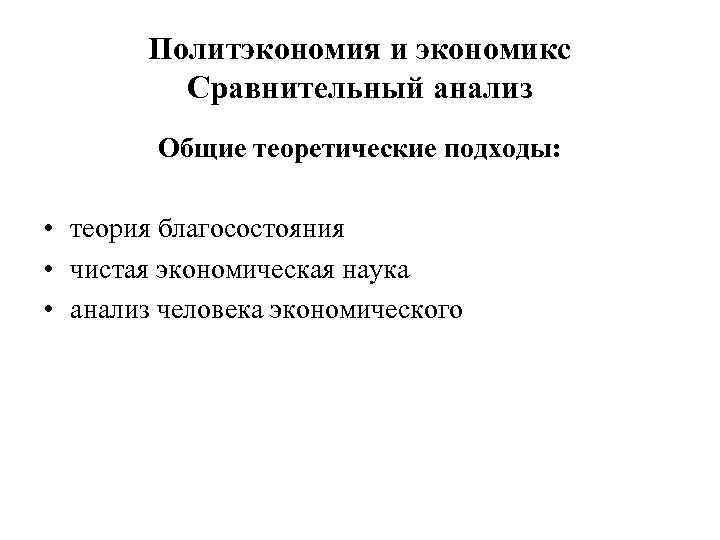 Политэкономия и экономикс Сравнительный анализ Общие теоретические подходы: • теория благосостояния • чистая экономическая