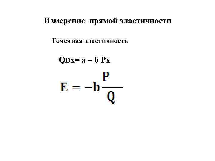 Измерение прямой эластичности Точечная эластичность QDx= a – b Px 