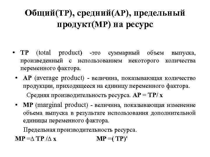 Общий(TP), средний(AP), предельный продукт(MP) на ресурс • TP (total product) -это суммарный объем выпуска,