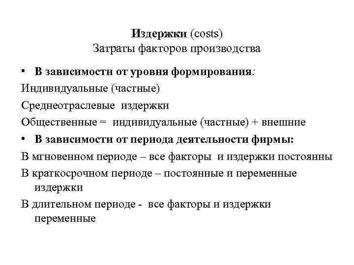 Издержки (costs) Затраты факторов производства • В зависимости от уровня формирования: Индивидуальные (частные) Среднеотраслевые