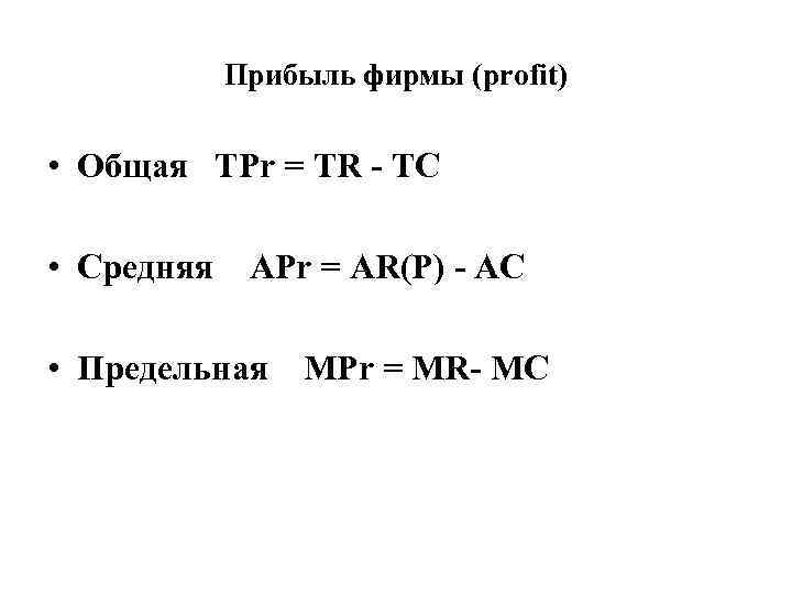 Прибыль фирмы (profit) • Общая TPr = TR - TC • Средняя APr =