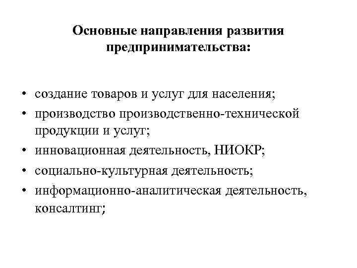 Основные направления развития предпринимательства: • создание товаров и услуг для населения; • производство производственно-технической