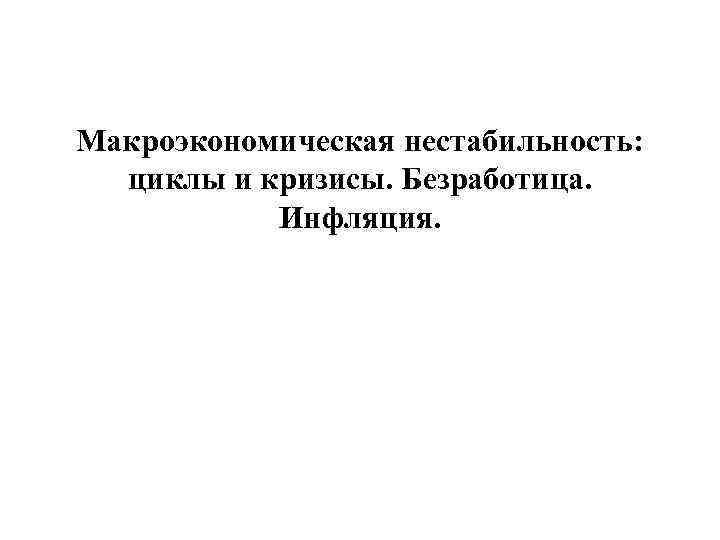 Макроэкономическая нестабильность: циклы и кризисы. Безработица. Инфляция. 
