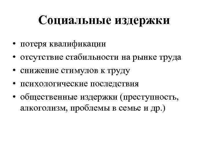 Социальные издержки • • • потеря квалификации отсутствие стабильности на рынке труда снижение стимулов