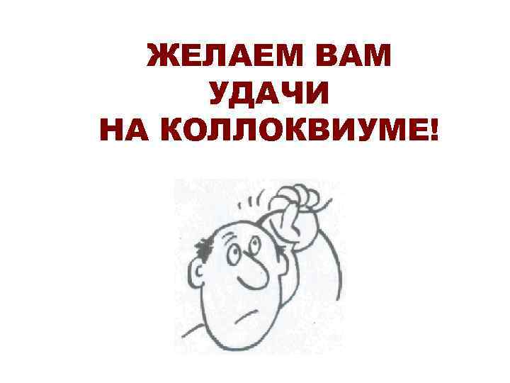 ЖЕЛАЕМ ВАМ УДАЧИ НА КОЛЛОКВИУМЕ! 