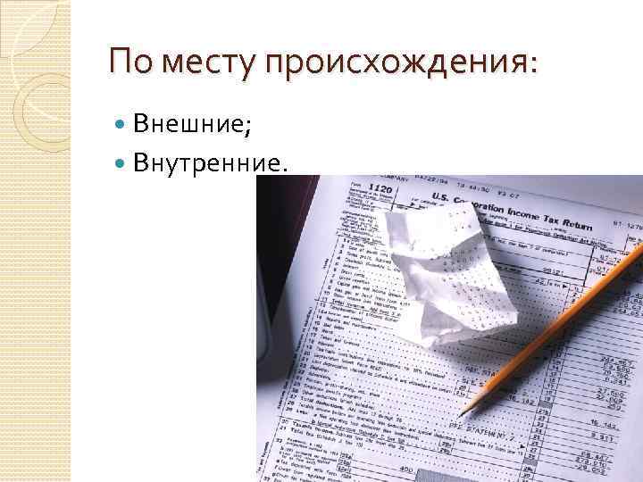 По месту происхождения: Внешние; Внутренние. 