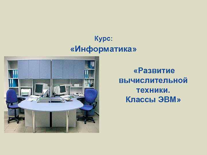 Курс: «Информатика» «Развитие вычислительной техники. Классы ЭВМ» 