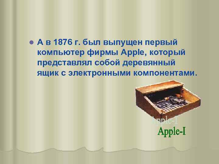 l А в 1876 г. был выпущен первый компьютер фирмы Apple, который представлял собой