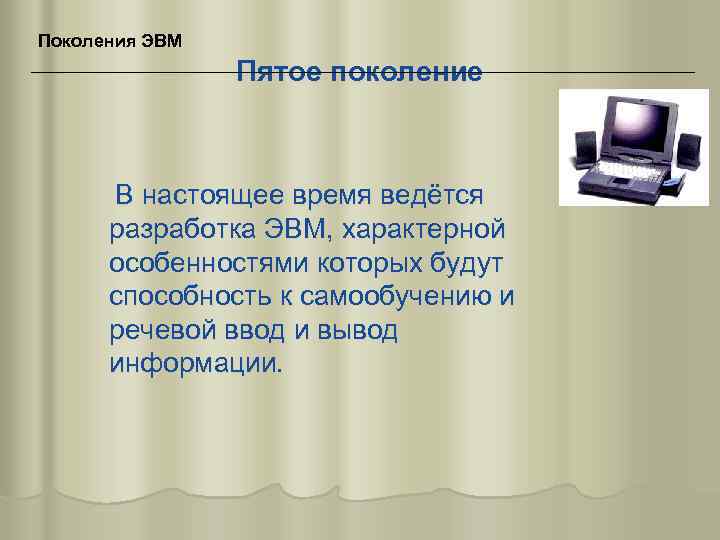 Поколения ЭВМ Пятое поколение В настоящее время ведётся разработка ЭВМ, характерной особенностями которых будут