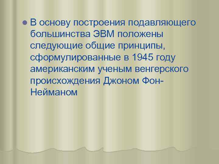 l В основу построения подавляющего большинства ЭВМ положены следующие общие принципы, сформулированные в 1945