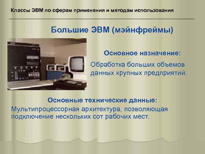 Классы ЭВМ по сферам применения и методам использования Большие ЭВМ (мэйнфреймы) Основное назначение: Обработка