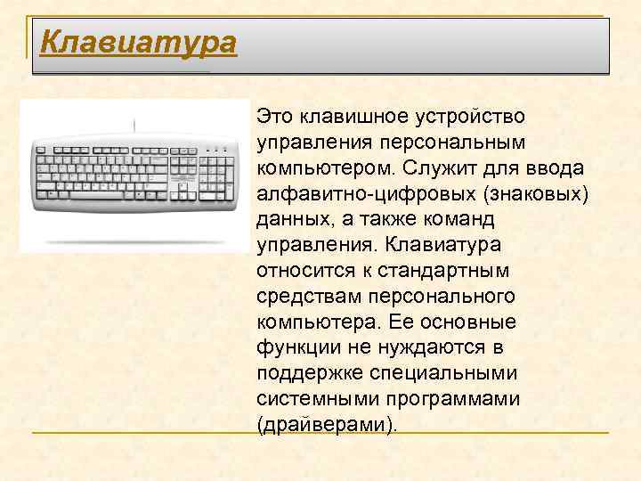 Клавиатура Это клавишное устройство управления персональным компьютером. Служит для ввода алфавитно-цифровых (знаковых) данных, а