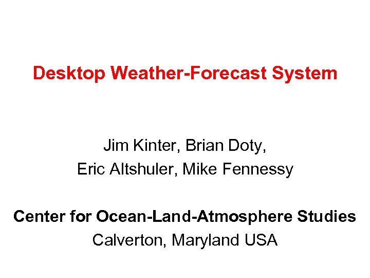 Desktop Weather-Forecast System Jim Kinter, Brian Doty, Eric Altshuler, Mike Fennessy Center for Ocean-Land-Atmosphere