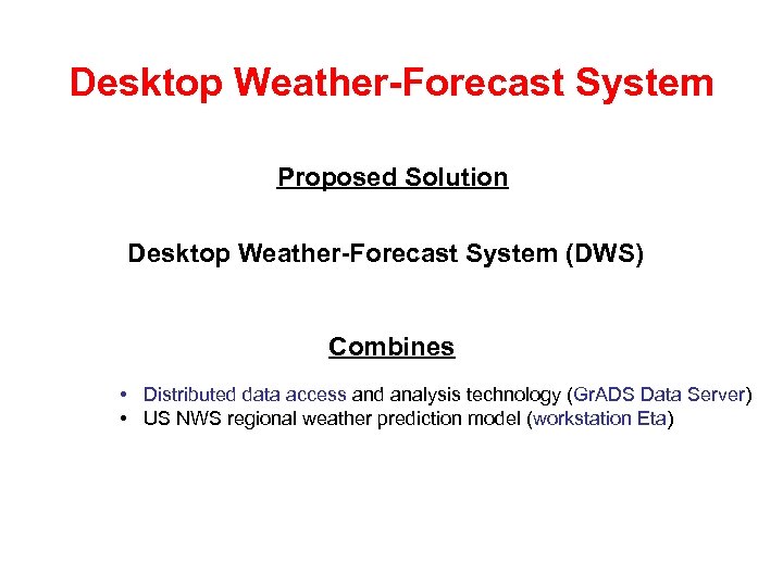 Desktop Weather-Forecast System Proposed Solution Desktop Weather-Forecast System (DWS) Combines • Distributed data access